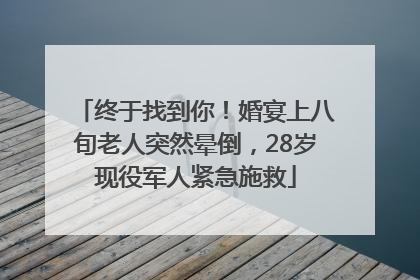终于找到你！婚宴上八旬老人突然晕倒，28岁现役军人紧急施救
