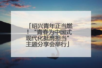 绍兴青年正当燃！“青春为中国式现代化挺膺担当”主题分享会举行