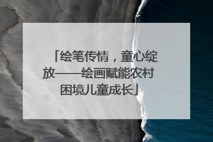 绘笔传情，童心绽放——绘画赋能农村困境儿童成长