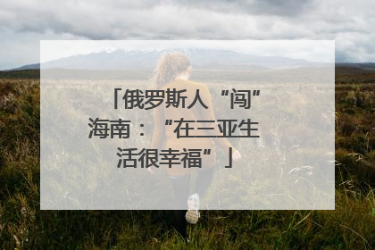 俄罗斯人“闯”海南：“在三亚生活很幸福”