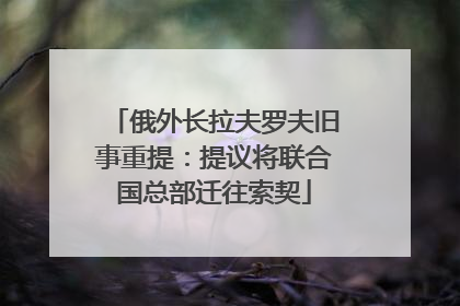 俄外长拉夫罗夫旧事重提：提议将联合国总部迁往索契