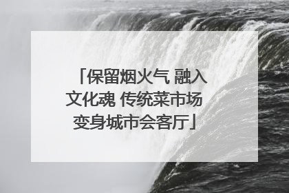 保留烟火气 融入文化魂 传统菜市场变身城市会客厅