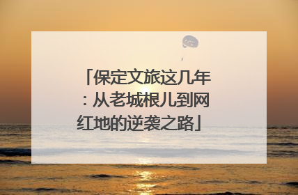保定文旅这几年：从老城根儿到网红地的逆袭之路