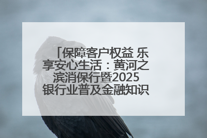 保障客户权益 乐享安心生活：黄河之滨消保行暨2025银行业普及金融知识万里行活动举办
