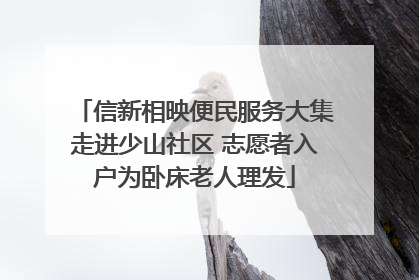 信新相映便民服务大集走进少山社区 志愿者入户为卧床老人理发
