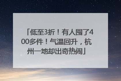 低至3折！有人囤了400多件！气温回升，杭州一地却出奇热闹
