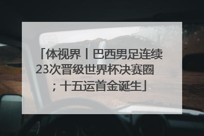 体视界丨巴西男足连续23次晋级世界杯决赛圈；十五运首金诞生