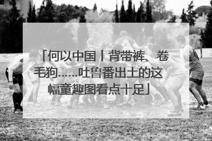 何以中国丨背带裤、卷毛狗……吐鲁番出土的这幅童趣图看点十足