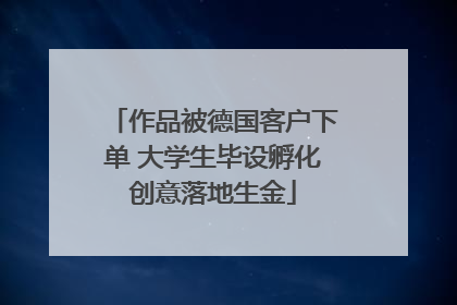 作品被德国客户下单 大学生毕设孵化创意落地生金