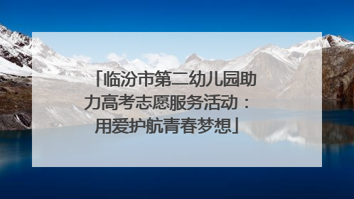临汾市第二幼儿园助力高考志愿服务活动：用爱护航青春梦想