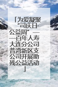 为爱凝聚“司庆日·公益周”——百年人寿大连分公司普湾新区支公司开展助残公益活动