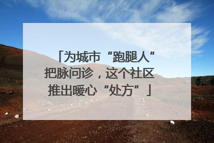 为城市“跑腿人”把脉问诊，这个社区推出暖心“处方”