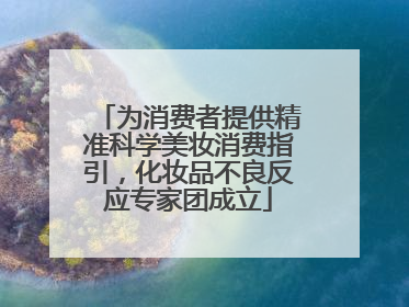 为消费者提供精准科学美妆消费指引，化妆品不良反应专家团成立