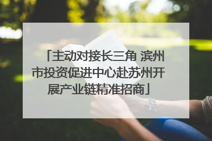 主动对接长三角 滨州市投资促进中心赴苏州开展产业链精准招商