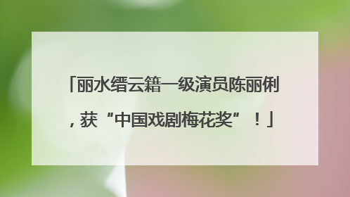 丽水缙云籍一级演员陈丽俐，获“中国戏剧梅花奖”！