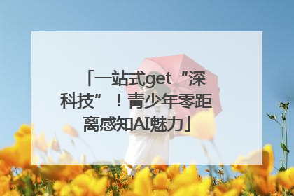 一站式get“深科技”！青少年零距离感知AI魅力
