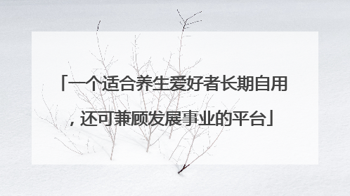 一个适合养生爱好者长期自用，还可兼顾发展事业的平台