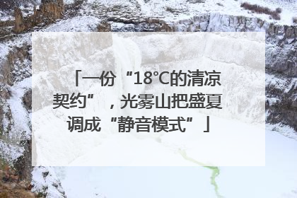 一份“18℃的清凉契约”，光雾山把盛夏调成“静音模式”