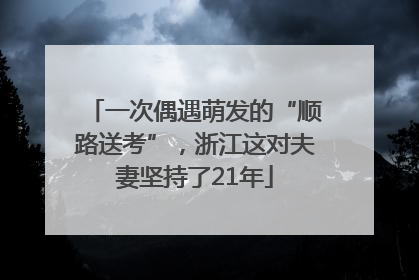 一次偶遇萌发的“顺路送考”，浙江这对夫妻坚持了21年
