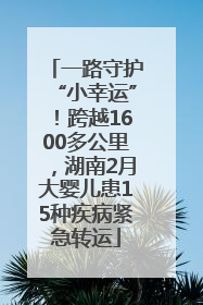一路守护“小幸运”！跨越1600多公里，湖南2月大婴儿患15种疾病紧急转运