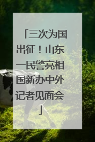 三次为国出征！山东一民警亮相国新办中外记者见面会