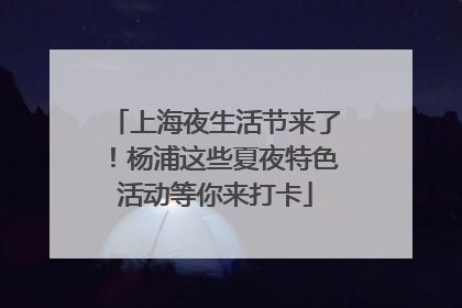 上海夜生活节来了！杨浦这些夏夜特色活动等你来打卡