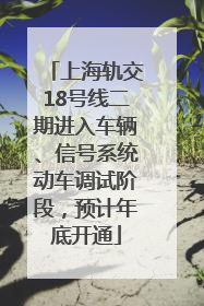 上海轨交18号线二期进入车辆、信号系统动车调试阶段，预计年底开通