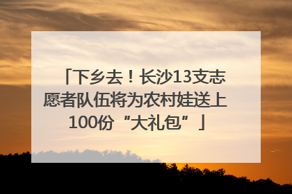 下乡去！长沙13支志愿者队伍将为农村娃送上100份“大礼包”