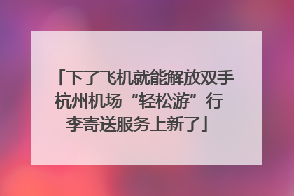 下了飞机就能解放双手 杭州机场“轻松游”行李寄送服务上新了