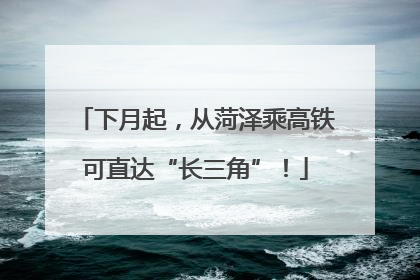 下月起，从菏泽乘高铁可直达“长三角”！