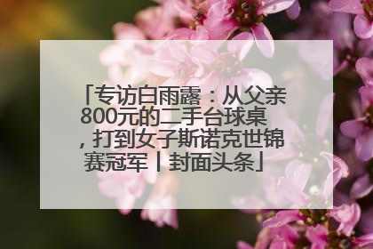 专访白雨露：从父亲800元的二手台球桌，打到女子斯诺克世锦赛冠军丨封面头条
