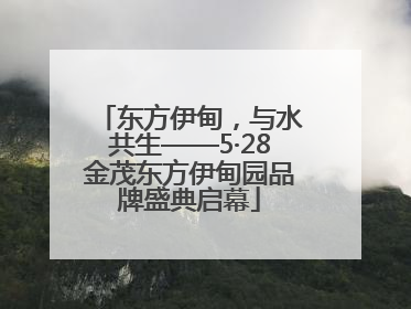 东方伊甸，与水共生——5·28金茂东方伊甸园品牌盛典启幕