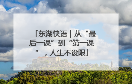 东湖快语｜从“最后一课”到“第一课”，人生不设限
