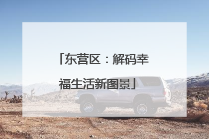 东营区：解码幸福生活新图景