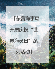 东营海事局开展庆祝“世界海员日”系列活动