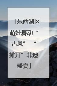 东西湖区萌娃舞动“古风” “摊开”非遗盛宴