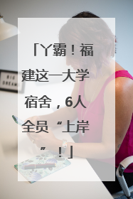 丫霸！福建这一大学宿舍，6人全员“上岸”！