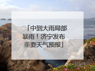 中到大雨局部暴雨！济宁发布重要天气预报