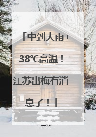 中到大雨+38℃高温！江苏出梅有消息了！