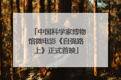 中国科学家博物馆微电影《自强路上》正式首映