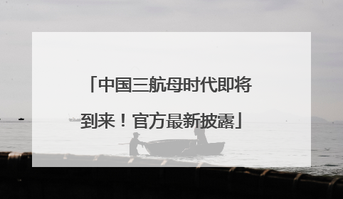 中国三航母时代即将到来！官方最新披露