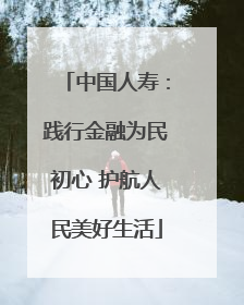 中国人寿：践行金融为民初心 护航人民美好生活