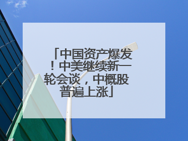 中国资产爆发！中美继续新一轮会谈，中概股普遍上涨