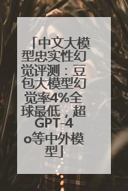 中文大模型忠实性幻觉评测：豆包大模型幻觉率4%全球最低，超GPT-4o等中外模型