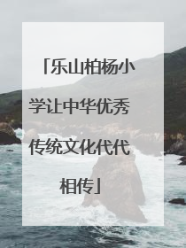 乐山柏杨小学让中华优秀传统文化代代相传