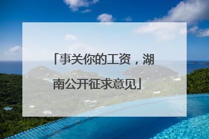 事关你的工资，湖南公开征求意见