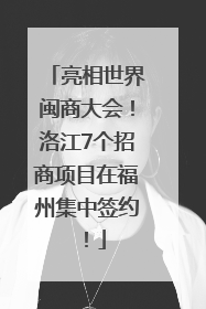 亮相世界闽商大会！洛江7个招商项目在福州集中签约！