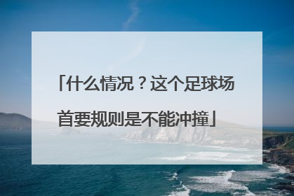 什么情况？这个足球场首要规则是不能冲撞
