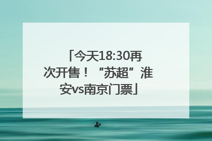 今天18:30再次开售！“苏超”淮安vs南京门票