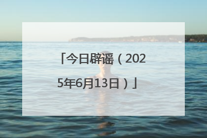 今日辟谣（2025年6月13日）